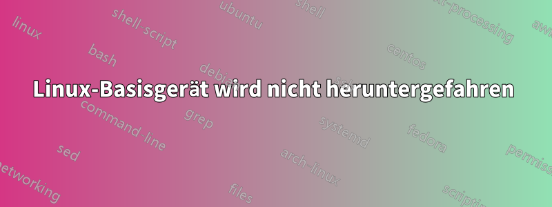 Linux-Basisgerät wird nicht heruntergefahren