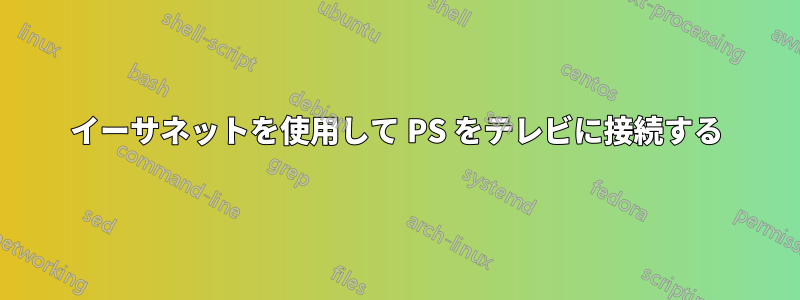 イーサネットを使用して PS をテレビに接続する