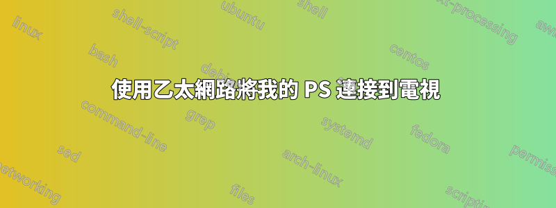 使用乙太網路將我的 PS 連接到電視