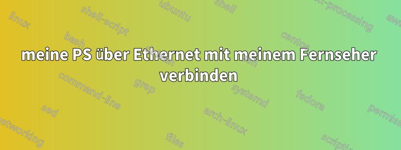 meine PS über Ethernet mit meinem Fernseher verbinden