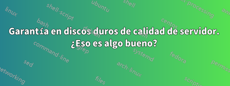 Garantía en discos duros de calidad de servidor. ¿Eso es algo bueno?