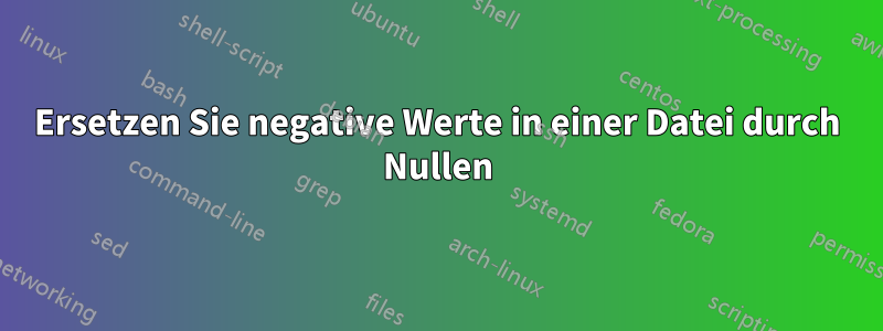 Ersetzen Sie negative Werte in einer Datei durch Nullen