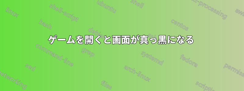 ゲームを開くと画面が真っ黒になる