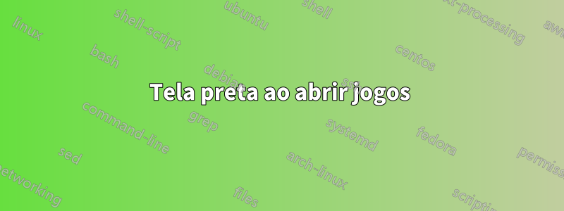 Tela preta ao abrir jogos