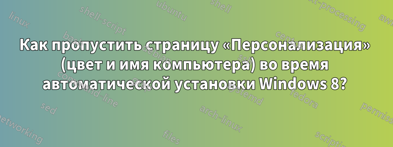 Как пропустить страницу «Персонализация» (цвет и имя компьютера) во время автоматической установки Windows 8?