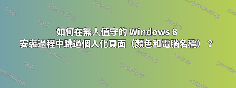 如何在無人值守的 Windows 8 安裝過程中跳過個人化頁面（顏色和電腦名稱）？