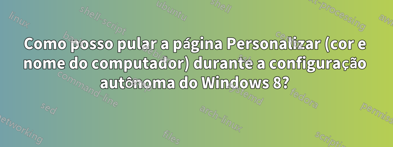 Como posso pular a página Personalizar (cor e nome do computador) durante a configuração autônoma do Windows 8?