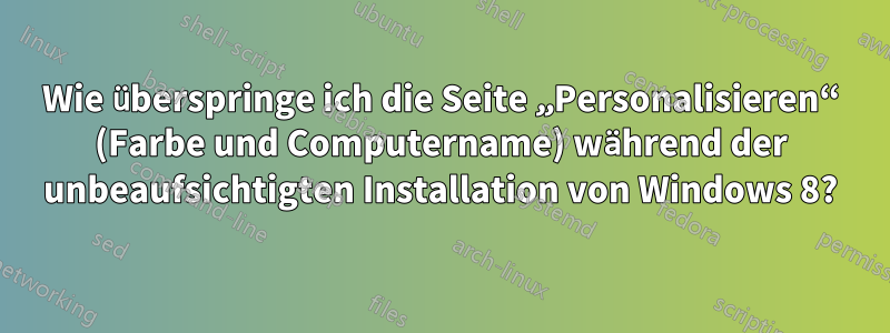 Wie überspringe ich die Seite „Personalisieren“ (Farbe und Computername) während der unbeaufsichtigten Installation von Windows 8?