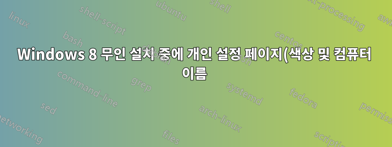 Windows 8 무인 설치 중에 개인 설정 페이지(색상 및 컴퓨터 이름)를 건너뛰려면 어떻게 해야 합니까?