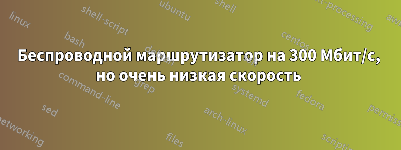 Беспроводной маршрутизатор на 300 Мбит/с, но очень низкая скорость