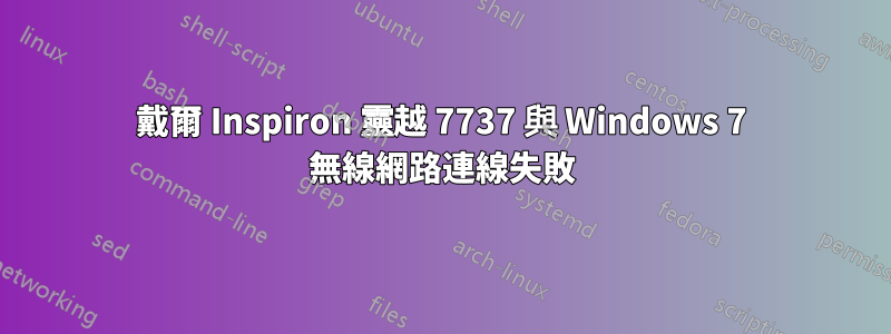 戴爾 Inspiron 靈越 7737 與 Windows 7 無線網路連線失敗