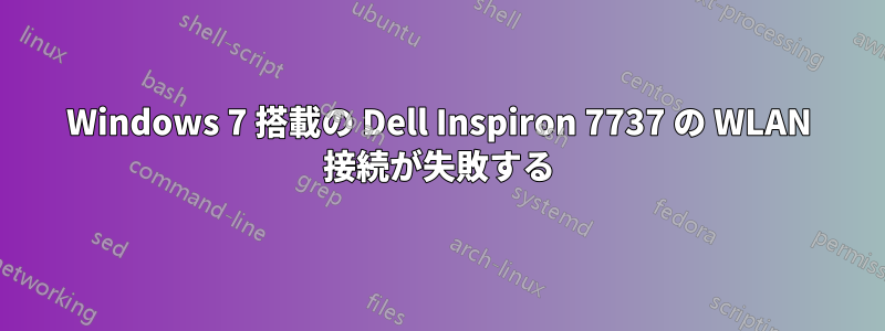 Windows 7 搭載の Dell Inspiron 7737 の WLAN 接続が失敗する