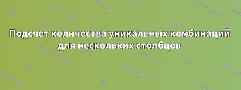 Подсчет количества уникальных комбинаций для нескольких столбцов