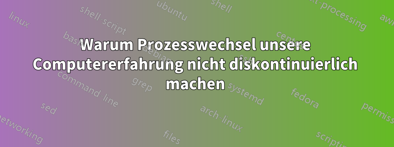 Warum Prozesswechsel unsere Computererfahrung nicht diskontinuierlich machen