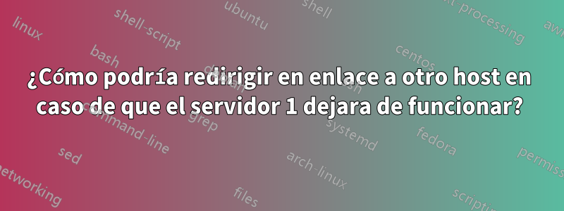 ¿Cómo podría redirigir en enlace a otro host en caso de que el servidor 1 dejara de funcionar?