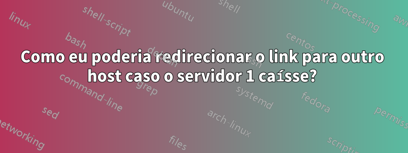 Como eu poderia redirecionar o link para outro host caso o servidor 1 caísse?