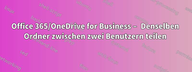 Office 365/OneDrive for Business – Denselben Ordner zwischen zwei Benutzern teilen