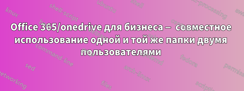 Office 365/onedrive для бизнеса — совместное использование одной и той же папки двумя пользователями