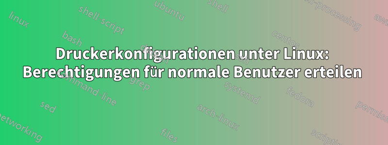 Druckerkonfigurationen unter Linux: Berechtigungen für normale Benutzer erteilen