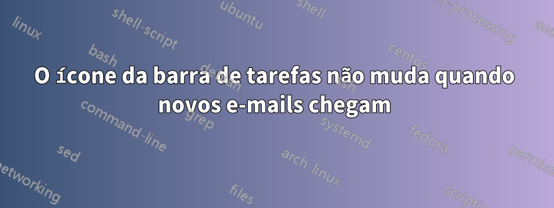 O ícone da barra de tarefas não muda quando novos e-mails chegam