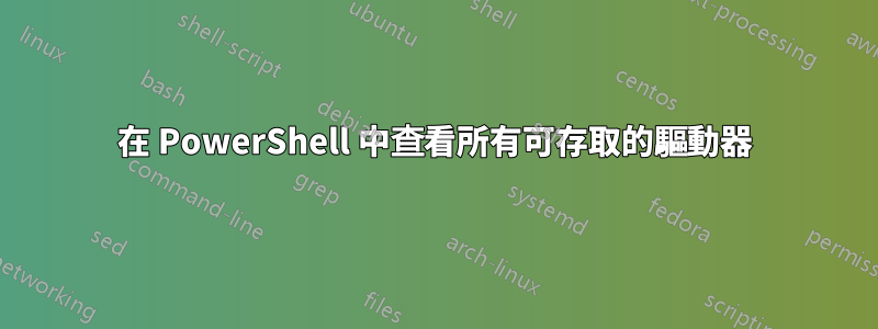 在 PowerShell 中查看所有可存取的驅動器