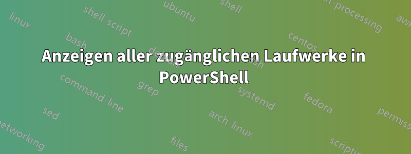 Anzeigen aller zugänglichen Laufwerke in PowerShell