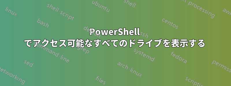 PowerShell でアクセス可能なすべてのドライブを表示する