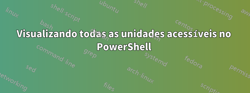 Visualizando todas as unidades acessíveis no PowerShell