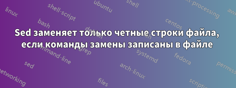 Sed заменяет только четные строки файла, если команды замены записаны в файле