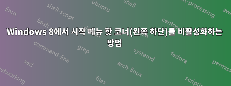 Windows 8에서 시작 메뉴 핫 코너(왼쪽 하단)를 비활성화하는 방법