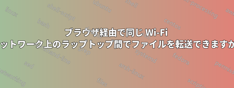 ブラウザ経由で同じ Wi-Fi ネットワーク上のラップトップ間でファイルを転送できますか?