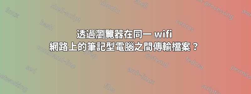 透過瀏覽器在同一 wifi 網路上的筆記型電腦之間傳輸檔案？