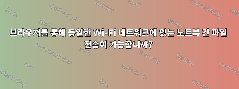 브라우저를 통해 동일한 Wi-Fi 네트워크에 있는 노트북 간 파일 전송이 가능합니까?