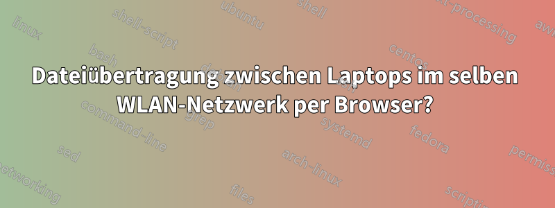 Dateiübertragung zwischen Laptops im selben WLAN-Netzwerk per Browser?