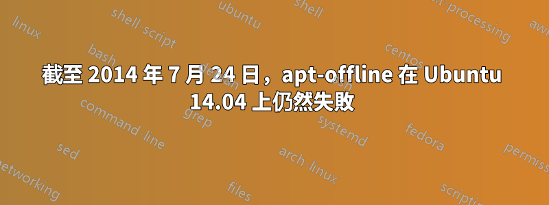 截至 2014 年 7 月 24 日，apt-offline 在 Ubuntu 14.04 上仍然失敗