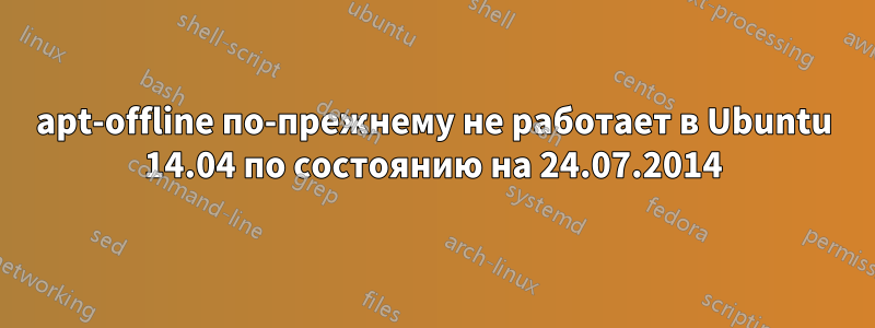 apt-offline по-прежнему не работает в Ubuntu 14.04 по состоянию на 24.07.2014