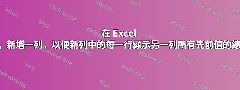 在 Excel 中，新增一列，以便新列中的每一行顯示另一列所有先前值的總和