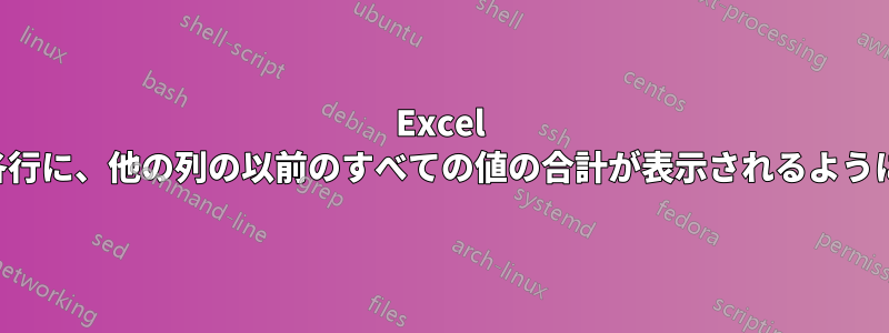 Excel では、新しい列の各行に、他の列の以前のすべての値の合計が表示されるように列を合計します。