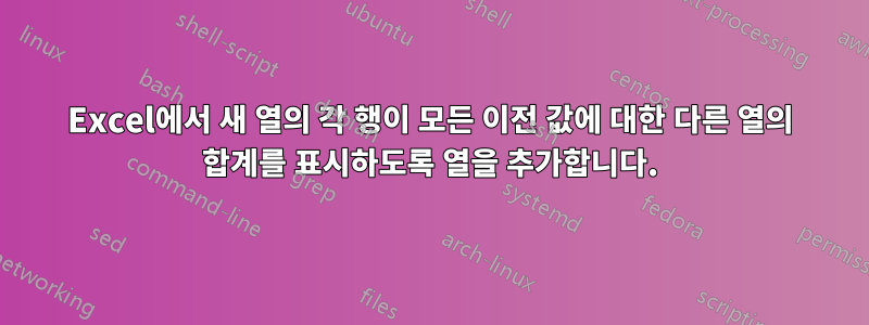 Excel에서 새 열의 각 행이 모든 이전 값에 대한 다른 열의 합계를 표시하도록 열을 추가합니다.