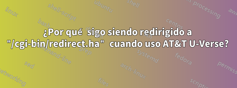 ¿Por qué sigo siendo redirigido a "/cgi-bin/redirect.ha" cuando uso AT&T U-Verse?