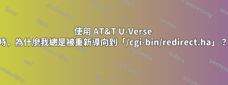 使用 AT&T U-Verse 時，為什麼我總是被重新導向到「/cgi-bin/redirect.ha」？