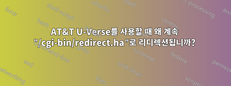 AT&T U-Verse를 사용할 때 왜 계속 "/cgi-bin/redirect.ha"로 리디렉션됩니까?