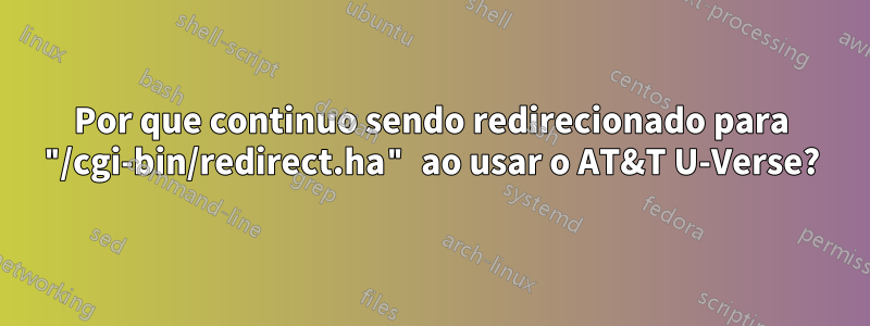 Por que continuo sendo redirecionado para "/cgi-bin/redirect.ha" ao usar o AT&T U-Verse?