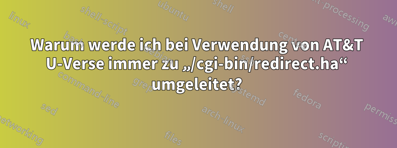 Warum werde ich bei Verwendung von AT&T U-Verse immer zu „/cgi-bin/redirect.ha“ umgeleitet?