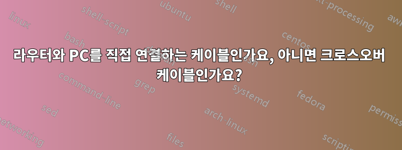 라우터와 PC를 직접 연결하는 케이블인가요, 아니면 크로스오버 케이블인가요?