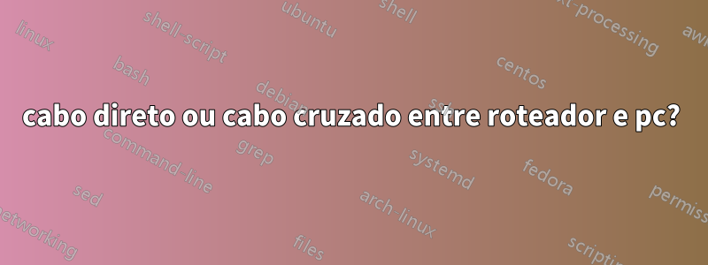 cabo direto ou cabo cruzado entre roteador e pc?