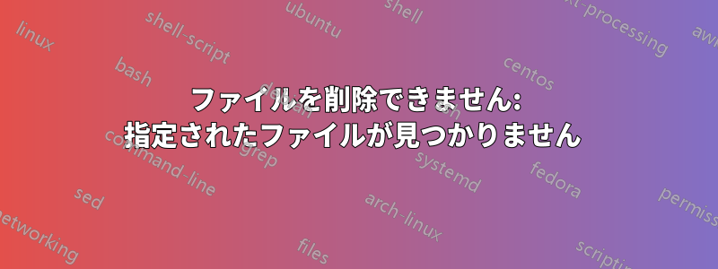 ファイルを削除できません: 指定されたファイルが見つかりません 