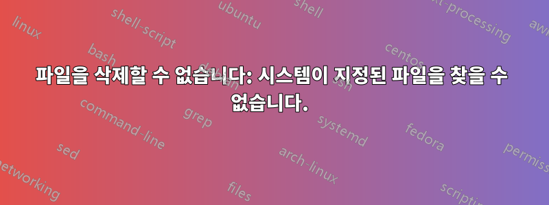 파일을 삭제할 수 없습니다: 시스템이 지정된 파일을 찾을 수 없습니다. 