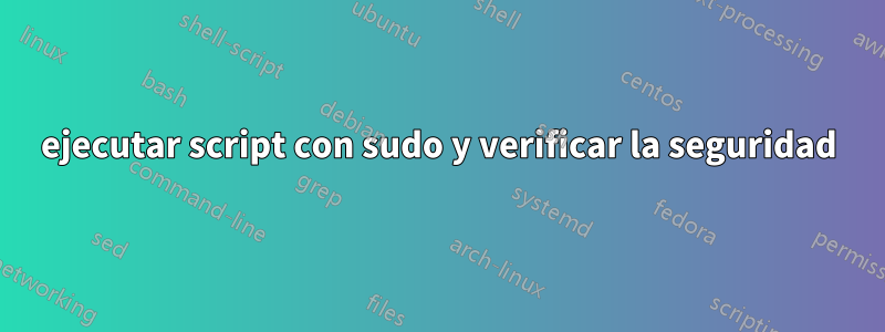 ejecutar script con sudo y verificar la seguridad