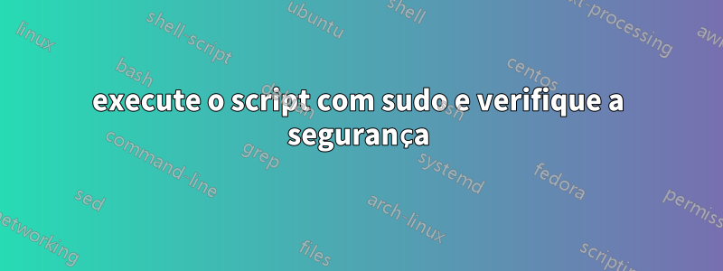 execute o script com sudo e verifique a segurança